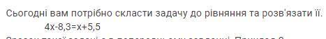 Потрібно скласти задачу до рівняння та розв'язати її. 4х-8,3=х+5,5 Нужно сделать задачу там например