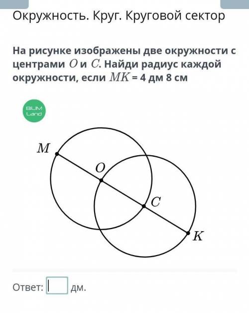 На рисунке изображены 2 окружности с центрами О и С. Найди радиус каждой окружности, если МК = 4 дм 