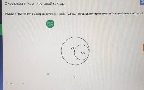 Окружность. Круг. Круговой сектор Радиус окружности с центром в точке А равен 2,5 см. Найди диаметр 