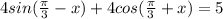 4sin(\frac{\pi }{3} -x) + 4 cos(\frac{\pi }{3} +x) = 5