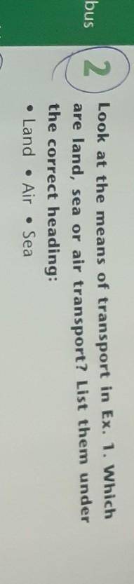 look аt the means of transport in ex . 1 which are land,sea or air transport? list them under the co