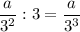 \dfrac{a}{3^2}:3=\dfrac{a}{3^3}