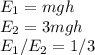 E_{1}=mgh\\E_{2}=3mgh\\E_{1}/E_{2}=1/3\\