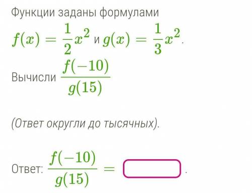 Функции заданы формулами f(x)=12x2 и g(x)=13x2. Вычисли f(−10)g(15)(ответ округли до тысячных).​