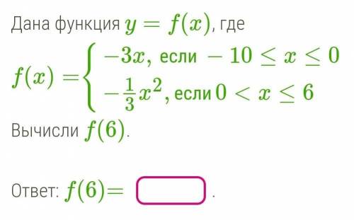 Дана функция y=f(x), где f(x)={−3x,если−10≤x≤0−13x2,если0<x≤6Вычисли f(6).​