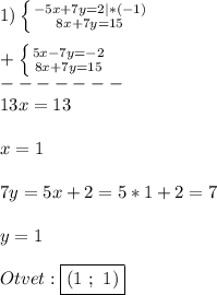 1)\left \{ {{-5x+7y=2}|*(-1) \atop {8x+7y=15}} \right.\\\\+\left \{ {{5x-7y=-2} \atop {8x+7y=15}} \right.\\-------\\ 13x=13\\\\x=1\\\\7y=5x+2=5*1+2=7\\\\y=1\\\\Otvet:\boxed{(1 \ ; \ 1)}