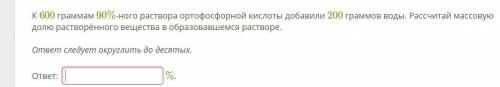 Химия 8 класс К 600 граммам 90%-ного раствора ортофосфорной кислоты добавили 200 граммов воды. Рассч