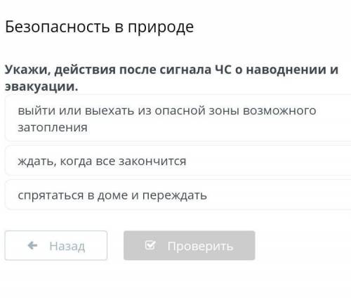 Безопасность в природе Укажи, действия после сигнала ЧС о наводнении и эвакуации.спрятаться в доме и