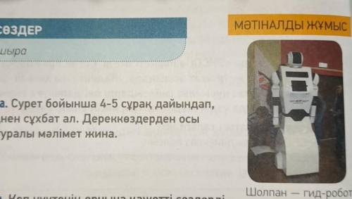 1-тапсырма. Сурет бойынша 4-5 сұрақ дайындап, көршіңнен сұхбат ал. Дереккөздерден осыробот туралы мә