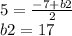 5=\frac{-7+b2}{2} \\b2=17