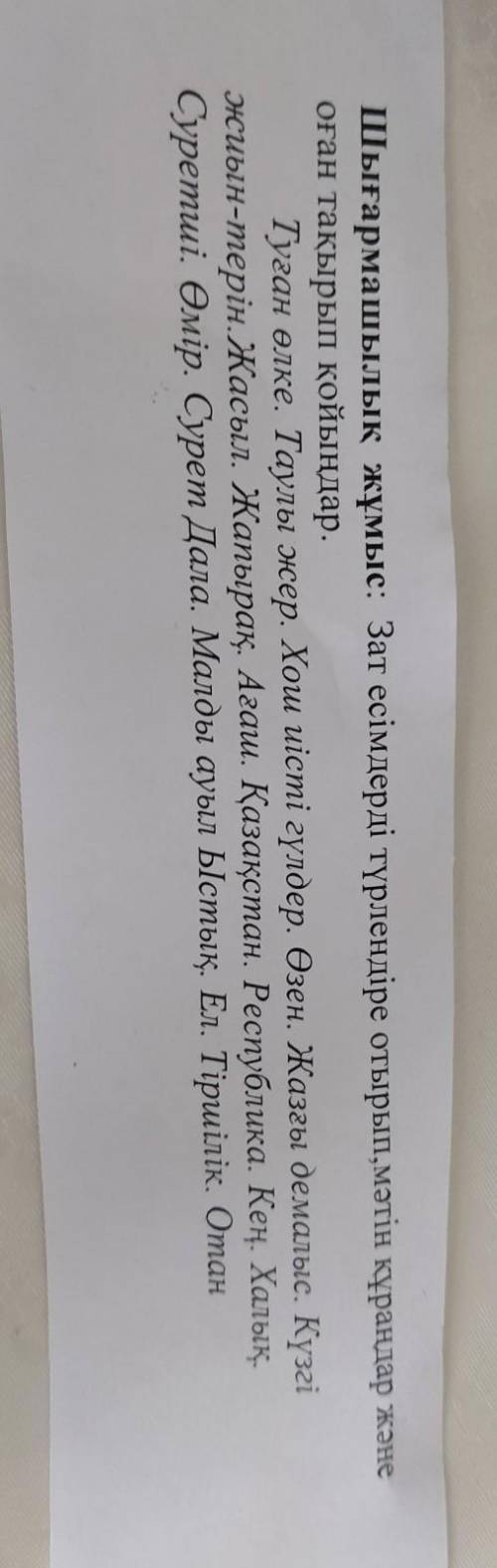 Зат есімдерді түрлендіре отырып, мәтін құраңдар және оған тақырып қойыңдар​