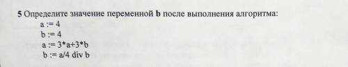 5 Определите значение переменной после выполнения алгоритма: a:= 4 b:=4 a:= 3*a+3*bb : =a/4 divb  ​