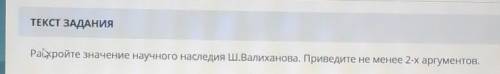 Роскройте значение научного наследия Ш.Валиханова. Приведите не менее 2-х аргументов​