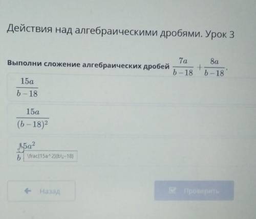 Выполни сложения алгебраических дробей 7а/b-18+8а/b-18 ​