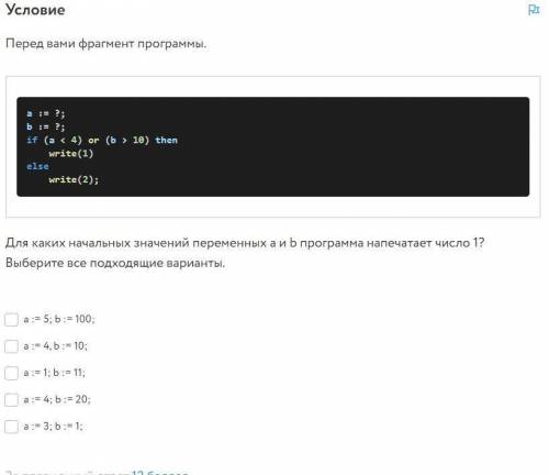 Перед вами фрагмент программы. a := ?; b := ?; if (a < 4) or (b > 10) then write(1) else write