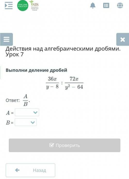 Действия над алгебраическими дробями. Урок 7 Выполни деление дробейответ: A =B =НазадПроверить​