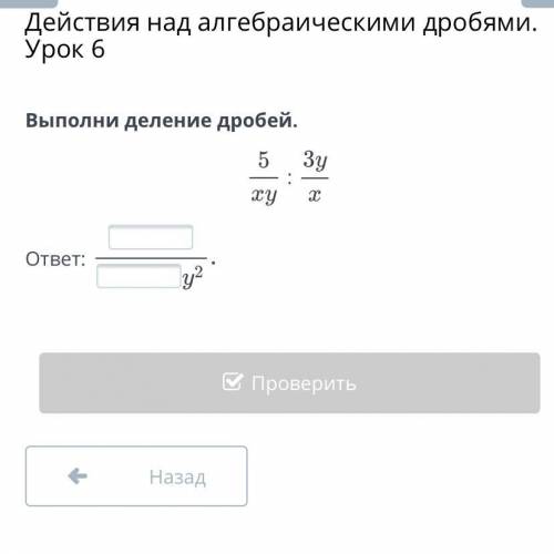 Действия над алгебраическими дробями. Урок 6 Выполни деление дробей. : ответ: Назад Проверить