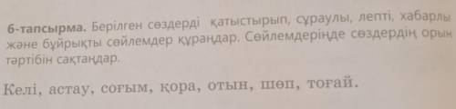 6-тапсырма. Берілген сөздерді қатыстырып, сұраулы, лепті, хабарлы және бұйрықты сөйлемдер құраңдар. 