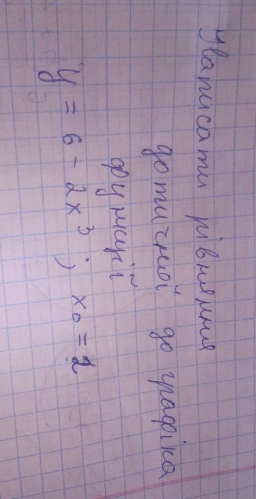 До іть будласка!!Написати рівняння дотичної до графіка функції y=6-2x^3 ; якщо x0=2