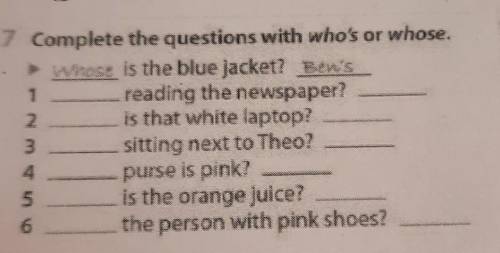 7 Complete the questions with who's or whose. whose is the blue jacket? Ein'sreading the newspaper?2