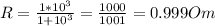 R=\frac{1*10^3}{1+10^3}=\frac{1000}{1001}=0.999 Om