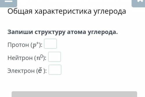 Общая характеристика углерода Запиши структуру атома углерода.Протон (p+):Нейтрон (n0):Электрон (ӗ )