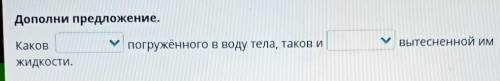 Дополни предложение. КаковПогружённого в воду тела, таков иУ вытесненной имжидкости.​ это по естеств