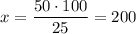 x=\dfrac{50\cdot 100}{25}=200