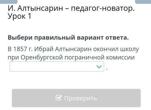 И. Алтынсарин – педагог-новатор. Урок 1 Выбери правильный вариант ответа.В 1857 г. Ибрай Алтынсарин 