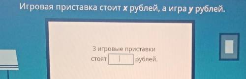 Игровая приставка стоит х рублей, а игра у рублей. 3 игровые приставкиСТОЯТ рублей.? ​