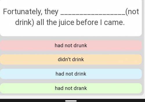 Fortunately they  (not drink) all the juice before i came​