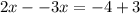 2x - -3x = - 4 + 3