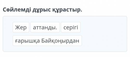 Нәтиже сабақ Сөйлемді дұрыс құрастыр.Жераттанды.cеpiгiғарышқа Байқоңырдан ​