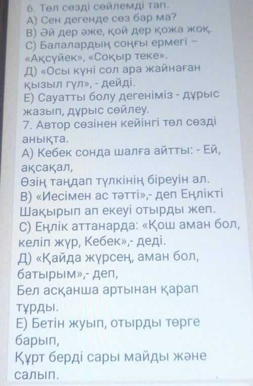 6. Төл сөзді сөйлемді тап. A) Сен дегенде сөз бар ма?В) Әй дер әже, қой дер қожа жоқ.C) Балалардың с