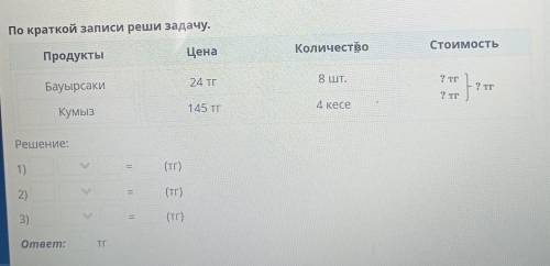 По краткой записи реши задачу. ПродуктыЦенаКоличествоСтоимостьБауырсаки24 ТГ8 ШТ.? тгНет?тКумыз145 т