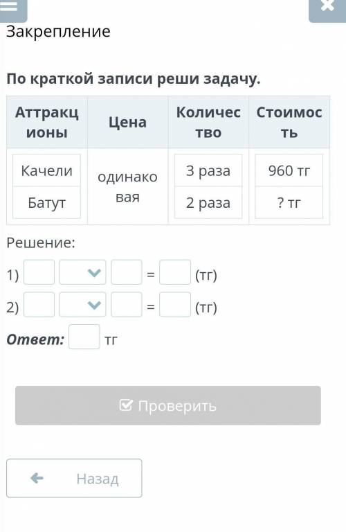 Подскажите АттракционыЦенаКоличествоСтоимостьКачелиБатутодинаковая3 раза2 раза960 тг? тгРешение:1)=(