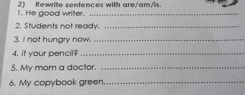 2) Rewrite sentences with are/am/is. 1. He good writer.2. Students not ready.3. I not hungry now.4. 