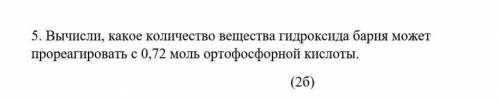 5. Вычисли, какое количество вещества гидроксида бария может прореагировать с 0,72 моль ортофосфорно