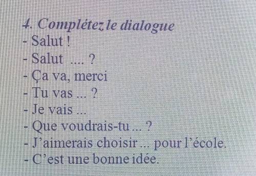 4. Complétez le dialogue - Salut !Salut  ?- Ça va, merciTu vas ... ?- Je vais ...- Que voudrais-tu .