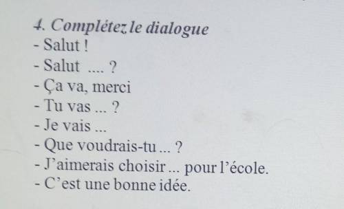 4. Complétez le dialogue - Salut !Salut 2Ça va, merciTu vas?- Je vais ..Que voudrais-tu..?- J'aimera