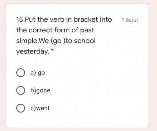 15.Put the verb in bracket into the correct form of past simple.We (go )to school yesterday. * a) go