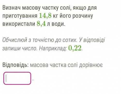 Визнач масову частку солі, якщо для приготування 14,8 кг його розчину використали 8,4 л води.  ​