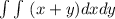 \int\limits\int\limits\ (x+y)dxdy