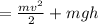 =\frac{mv^{2} }{2}+mgh