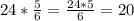 24*\frac{5}{6}=\frac{24*5}{6}=20