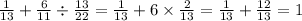 \frac{1}{13} + \frac{6}{11} \div \frac{13}{22} = \frac{1}{13} + 6 \times \frac{2}{13} = \frac{1}{13} + \frac{12}{13} = 1