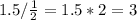 1.5/\frac{1}{2}=1.5*2=3