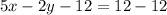 5x - 2y - 12 = 12 - 12