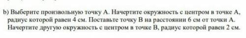 b) Выберите произвольную радиус которой равен 4 см. Поставьте точку В на расстоянии 6 см от точки А.