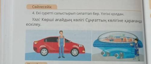 4.Екі суретті салыстырып сипаттап бер.Үлгіні қолдан. Үлгі:Көрші ағайдың көлігі Сұңғаттың көлігіне қа